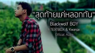 สุดท้ายแค่หลอกกัน - Blackwolf BOY