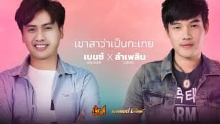 เขาสาว่าเป็นกะเทย  x ลำเพลิน วงศกร - เบนซ์ เมืองเลย