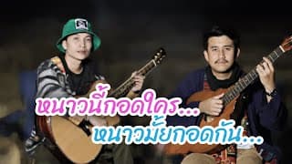 หนาวนี้กอดใคร หนาวมั้ยกอดกัน  x หนึ่ง เดอะสะล้อ - อ้ายคำแบกไม้